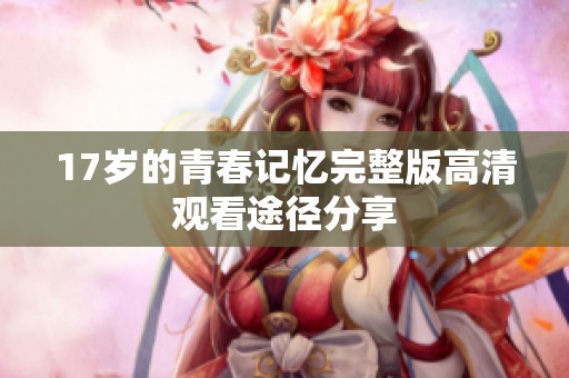 17歲的青春記憶完整版高清觀看途徑分享