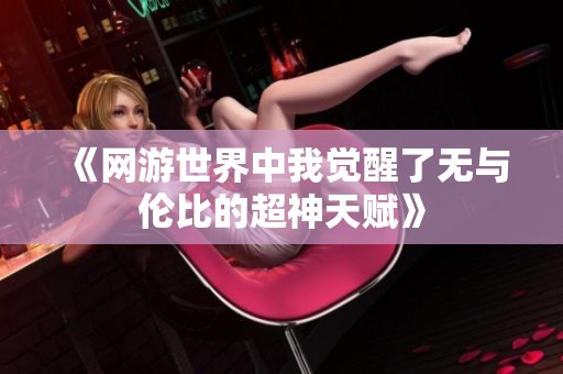《網(wǎng)游世界中我覺(jué)醒了無(wú)與倫比的超神天賦》