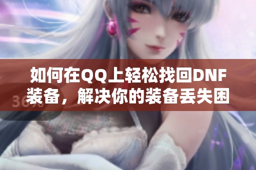 如何在QQ上輕松找回DNF裝備，解決你的裝備丟失困擾