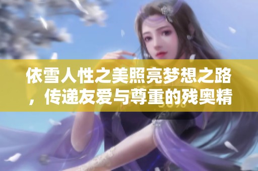依雪人性之美照亮夢(mèng)想之路，傳遞友愛(ài)與尊重的殘奧精神