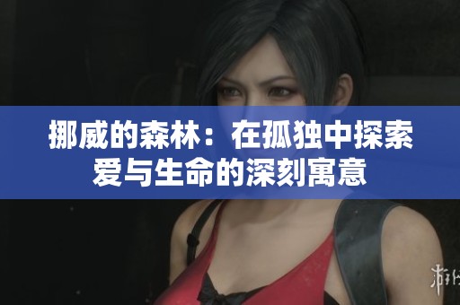 挪威的森林：在孤獨(dú)中探索愛(ài)與生命的深刻寓意
