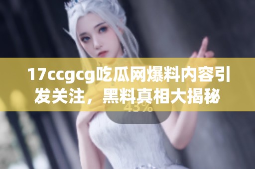 17ccgcg吃瓜網(wǎng)爆料內(nèi)容引發(fā)關(guān)注<div   id=
