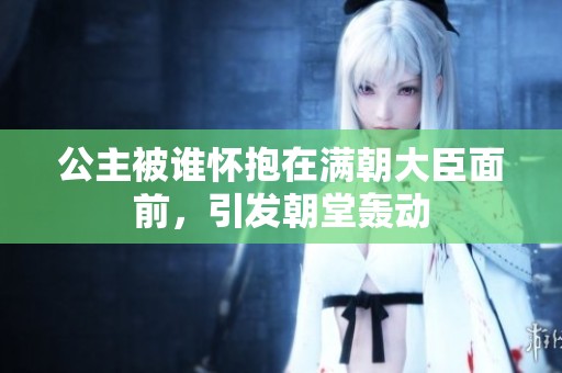 公主被誰懷抱在滿朝大臣面前<div   id=