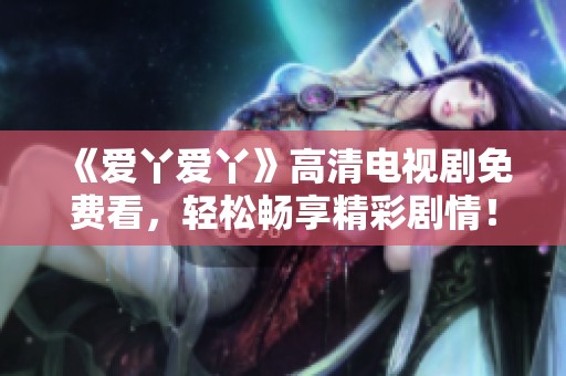 《愛丫愛丫》高清電視劇免費看<div   id=