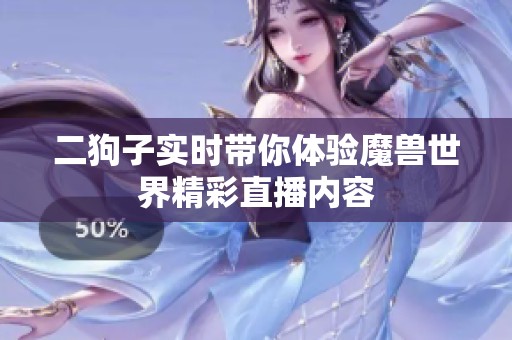 二狗子實時帶你體驗?zāi)ЙF世界精彩直播內(nèi)容