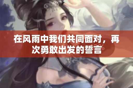 在風雨中我們共同面對，再次勇敢出發(fā)的誓言