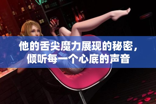 他的舌尖魔力展現(xiàn)的秘密，傾聽每一個心底的聲音
