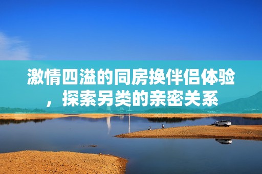 激情四溢的同房換伴侶體驗<div   id=