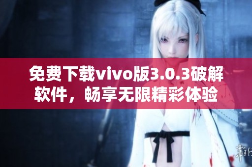 免費(fèi)下載vivo版3.0.3破解軟件，暢享無(wú)限精彩體驗(yàn)