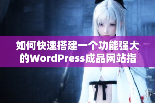 如何快速搭建一個(gè)功能強(qiáng)大的WordPress成品網(wǎng)站指南