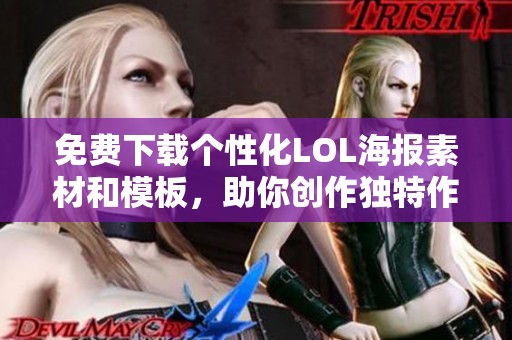 免費下載個性化LOL海報素材和模板，助你創(chuàng)作獨特作品