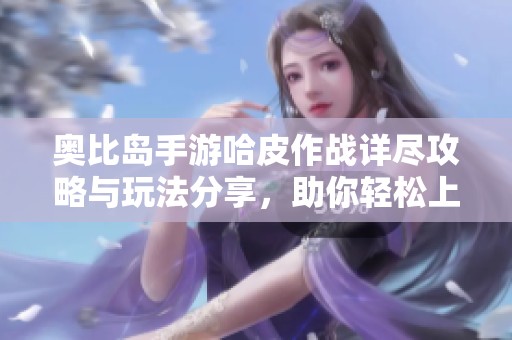 奧比島手游哈皮作戰(zhàn)詳盡攻略與玩法分享，助你輕松上手