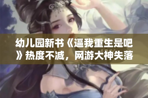 幼兒園新書《逼我重生是吧》熱度不減，網(wǎng)游大神失落葉仙俠風(fēng)再起