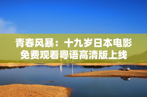 青春風(fēng)暴：十九歲日本電影免費觀看粵語高清版上線