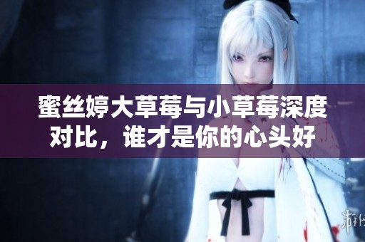 蜜絲婷大草莓與小草莓深度對比，誰才是你的心頭好