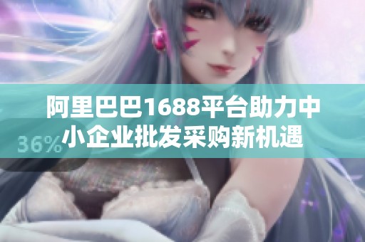 阿里巴巴1688平臺助力中小企業(yè)批發(fā)采購新機遇