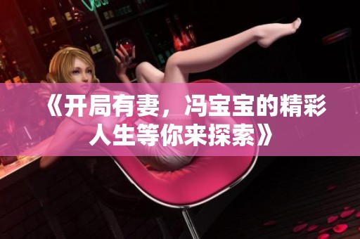 《開局有妻，馮寶寶的精彩人生等你來探索》