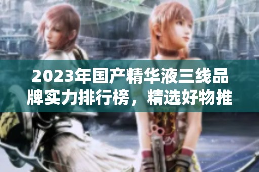 2023年國(guó)產(chǎn)精華液三線品牌實(shí)力排行榜<div   id=