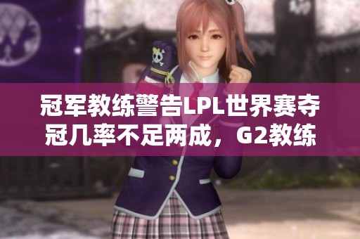 冠軍教練警告LPL世界賽奪冠幾率不足兩成，G2教練期待對(duì)決T1