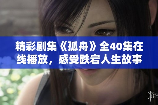 精彩劇集《孤舟》全40集在線播放<div   id=