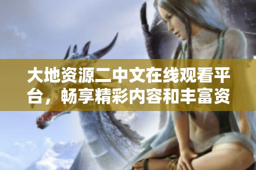 大地資源二中文在線觀看平臺(tái)，暢享精彩內(nèi)容和豐富資源