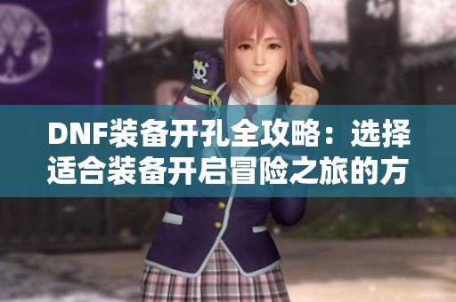 DNF裝備開孔全攻略：選擇適合裝備開啟冒險(xiǎn)之旅的方法與技巧