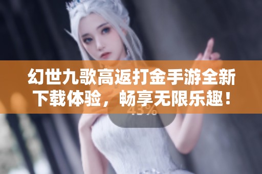 幻世九歌高返打金手游全新下載體驗，暢享無限樂趣！