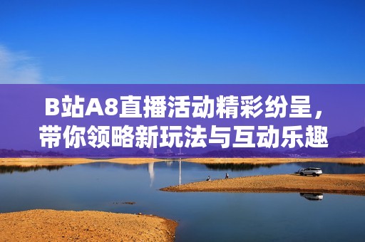 B站A8直播活動(dòng)精彩紛呈<div   id=