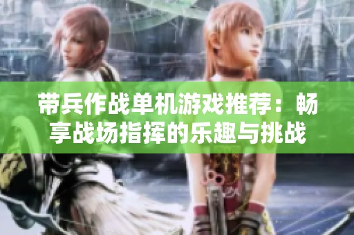 帶兵作戰(zhàn)單機(jī)游戲推薦：暢享戰(zhàn)場(chǎng)指揮的樂(lè)趣與挑戰(zhàn)