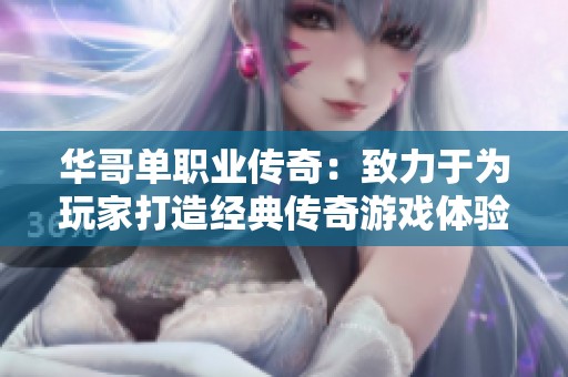 華哥單職業(yè)傳奇：致力于為玩家打造經(jīng)典傳奇游戲體驗