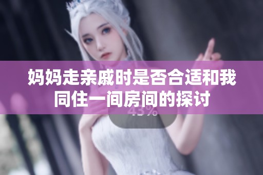 媽媽走親戚時是否合適和我同住一間房間的探討