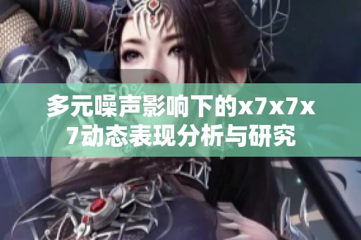 多元噪聲影響下的x7x7x7動(dòng)態(tài)表現(xiàn)分析與研究