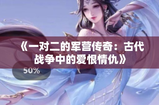 《一對(duì)二的軍營傳奇：古代戰(zhàn)爭(zhēng)中的愛恨情仇》