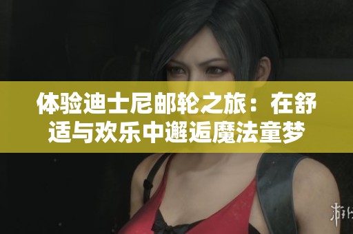 體驗迪士尼郵輪之旅：在舒適與歡樂中邂逅魔法童夢