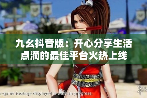 九幺抖音版：開心分享生活點(diǎn)滴的最佳平臺(tái)火熱上線