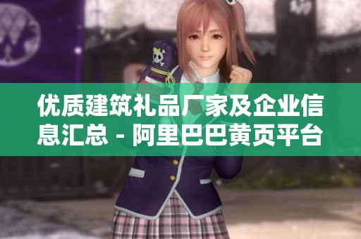優(yōu)質(zhì)建筑禮品廠家及企業(yè)信息匯總 - 阿里巴巴黃頁平臺(tái)指南