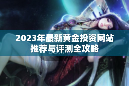 2023年最新黃金投資網(wǎng)站推薦與評測全攻略