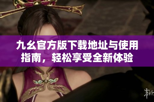 九幺官方版下載地址與使用指南<div   id=