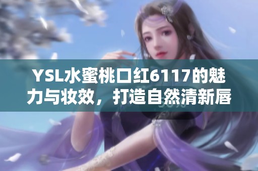 YSL水蜜桃口紅6117的魅力與妝效<div   id=