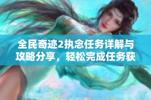 全民奇跡2執(zhí)念任務(wù)詳解與攻略分享，輕松完成任務(wù)獲取豐厚獎(jiǎng)勵(lì)