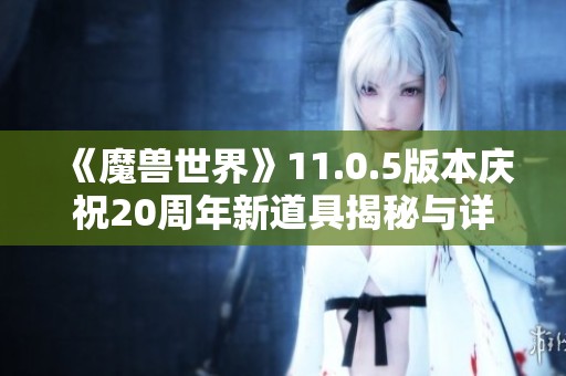 《魔獸世界》11.0.5版本慶祝20周年新道具揭秘與詳細分析