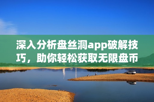 深入分析盤絲洞app破解技巧，助你輕松獲取無限盤幣秘籍