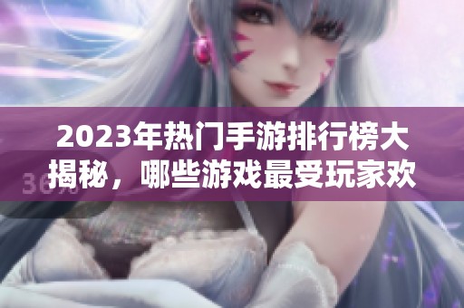 2023年熱門手游排行榜大揭秘，哪些游戲最受玩家歡迎