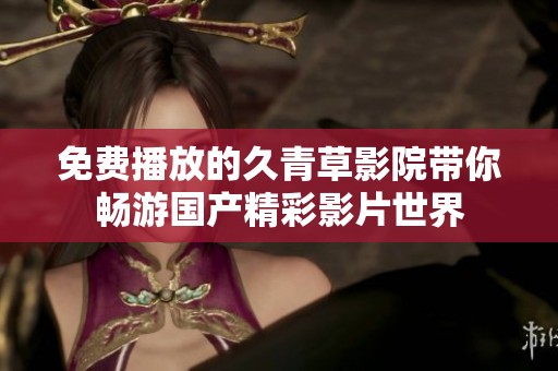 免費播放的久青草影院帶你暢游國產(chǎn)精彩影片世界
