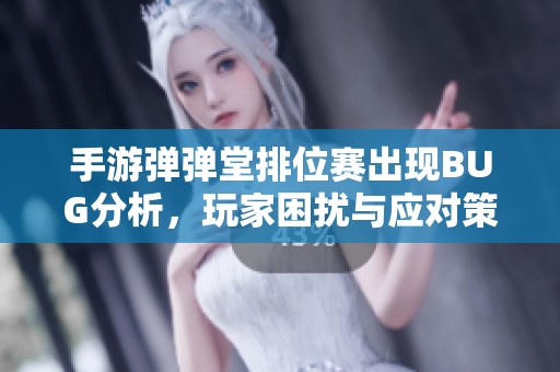 手游彈彈堂排位賽出現(xiàn)BUG分析，玩家困擾與應(yīng)對策略探討