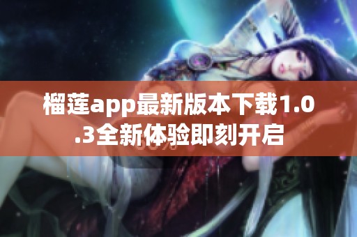 榴蓮app最新版本下載1.0.3全新體驗即刻開啟