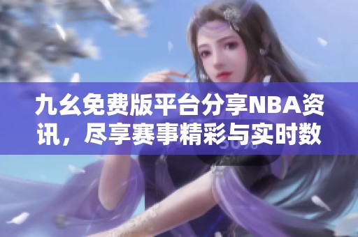 九幺免費(fèi)版平臺分享NBA資訊，盡享賽事精彩與實(shí)時數(shù)據(jù)