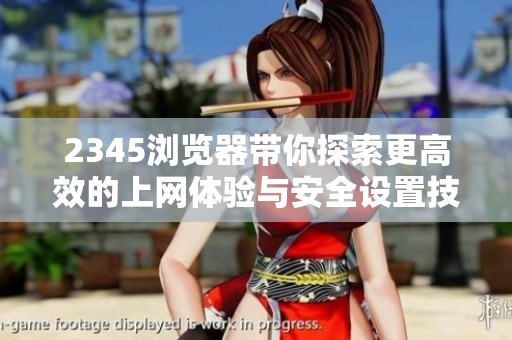 2345瀏覽器帶你探索更高效的上網(wǎng)體驗(yàn)與安全設(shè)置技巧