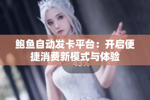 鮑魚(yú)自動(dòng)發(fā)卡平臺(tái)：開(kāi)啟便捷消費(fèi)新模式與體驗(yàn)