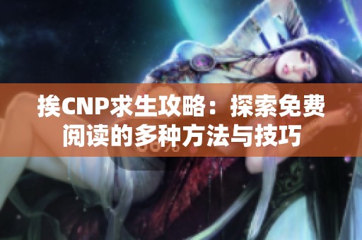 挨CNP求生攻略：探索免費閱讀的多種方法與技巧